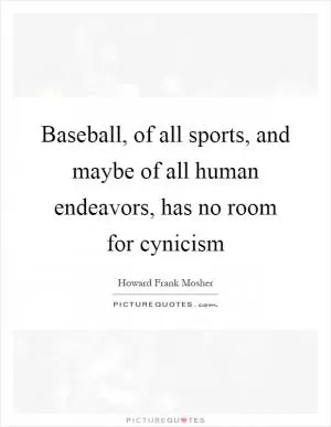 Baseball, of all sports, and maybe of all human endeavors, has no room for cynicism Picture Quote #1