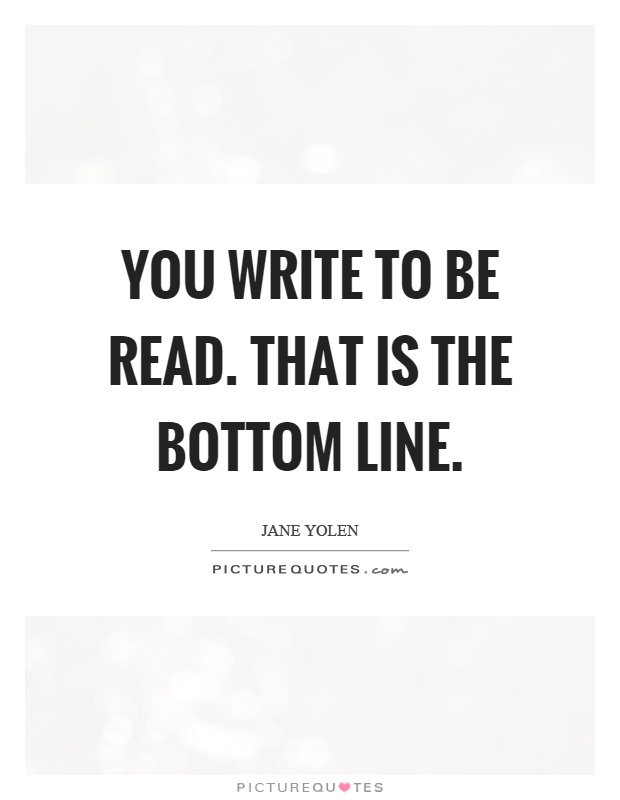 You write to be read. That is the bottom line Picture Quote #1
