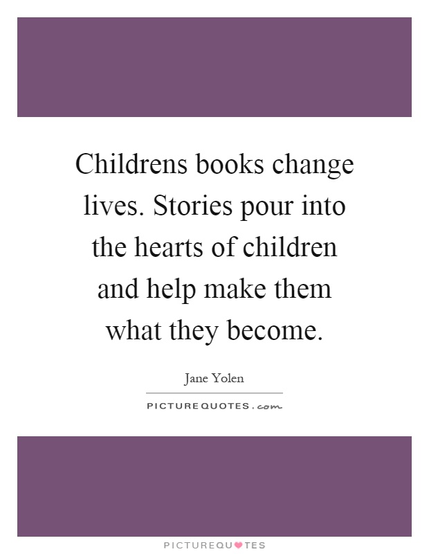 Childrens books change lives. Stories pour into the hearts of children and help make them what they become Picture Quote #1