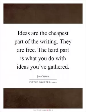 Ideas are the cheapest part of the writing. They are free. The hard part is what you do with ideas you’ve gathered Picture Quote #1