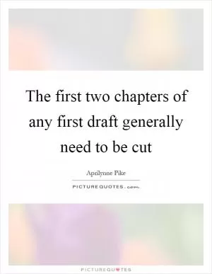 The first two chapters of any first draft generally need to be cut Picture Quote #1