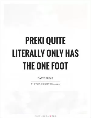 Preki quite literally only has the one foot Picture Quote #1