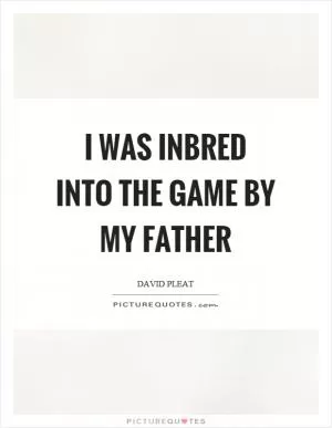 I was inbred into the game by my father Picture Quote #1