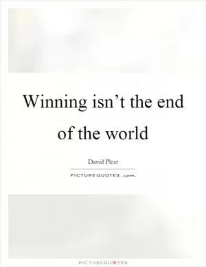 Winning isn’t the end of the world Picture Quote #1