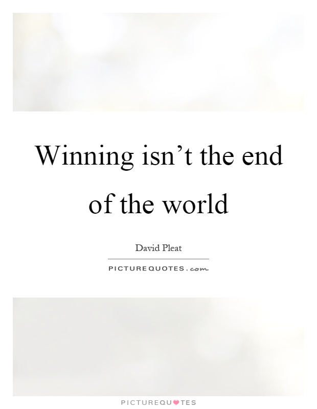 Winning isn't the end of the world Picture Quote #1