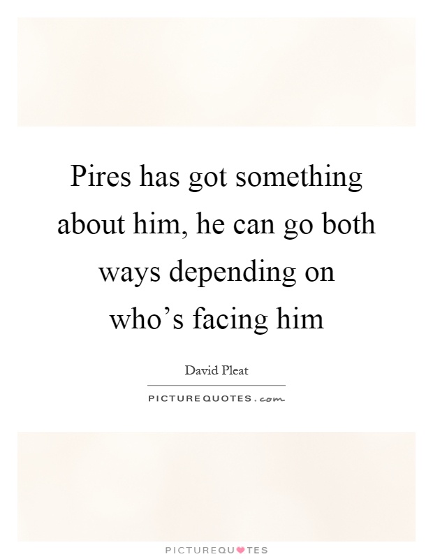 Pires has got something about him, he can go both ways depending on who's facing him Picture Quote #1