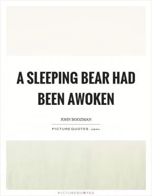 A sleeping bear had been awoken Picture Quote #1