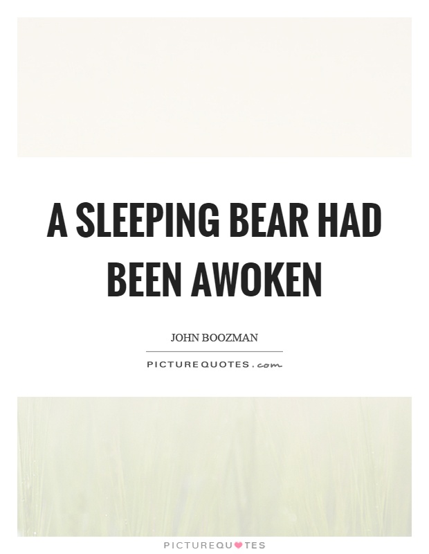 A sleeping bear had been awoken Picture Quote #1