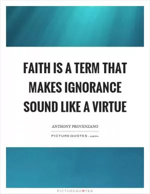 Faith is a term that makes ignorance sound like a virtue Picture Quote #1