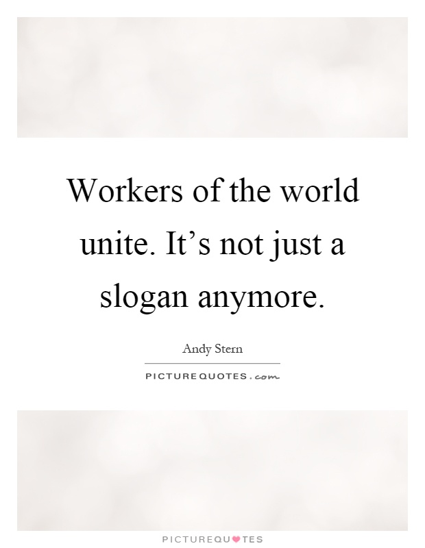 Workers of the world unite. It's not just a slogan anymore Picture Quote #1
