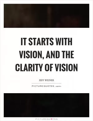 It starts with vision, and the clarity of vision Picture Quote #1