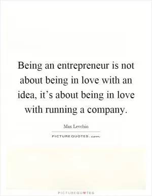 Being an entrepreneur is not about being in love with an idea, it’s about being in love with running a company Picture Quote #1