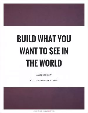 Build what you want to see in the world Picture Quote #1