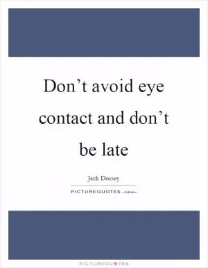 Don’t avoid eye contact and don’t be late Picture Quote #1
