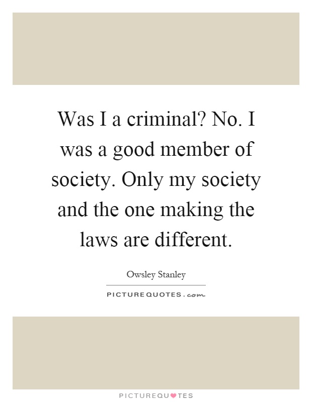 Was I a criminal? No. I was a good member of society. Only my society and the one making the laws are different Picture Quote #1