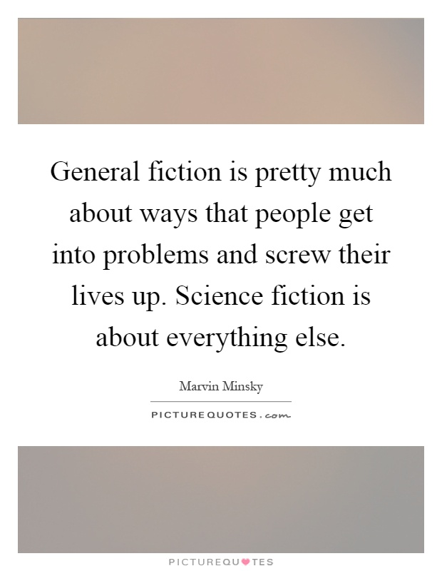 General fiction is pretty much about ways that people get into problems and screw their lives up. Science fiction is about everything else Picture Quote #1