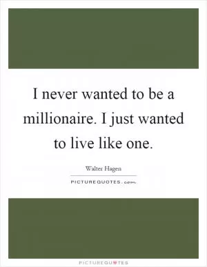 I never wanted to be a millionaire. I just wanted to live like one Picture Quote #1