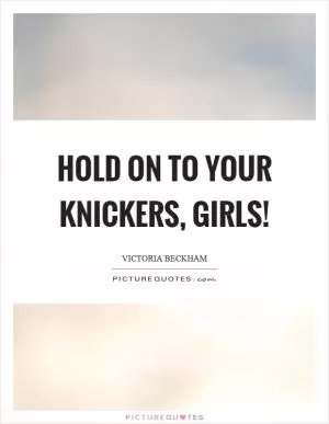 Hold on to your knickers, girls! Picture Quote #1