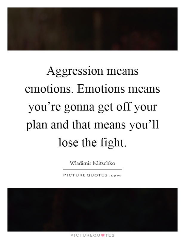 Aggression means emotions. Emotions means you're gonna get off your plan and that means you'll lose the fight Picture Quote #1