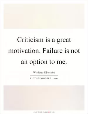 Criticism is a great motivation. Failure is not an option to me Picture Quote #1