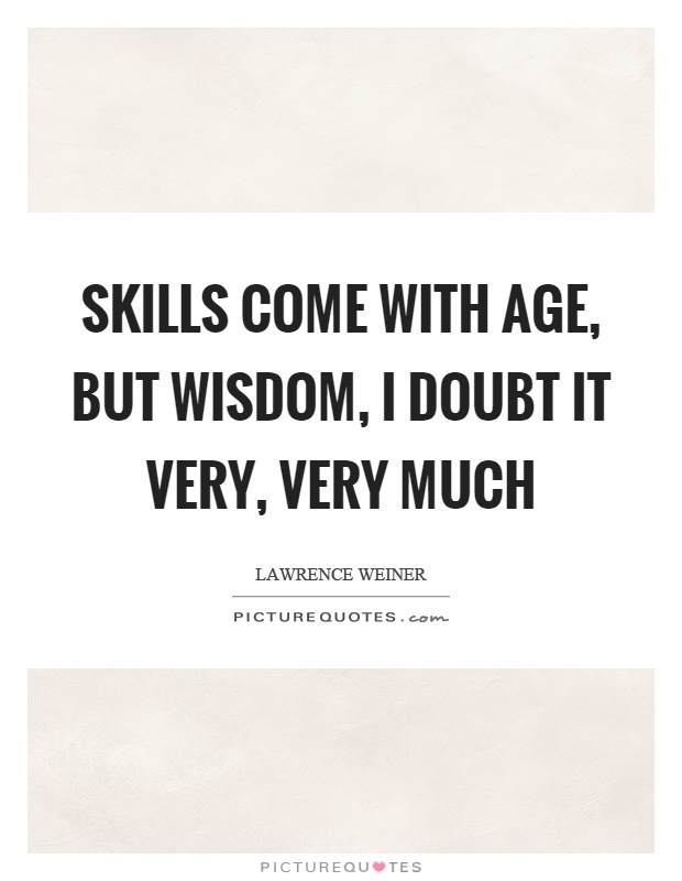 Skills come with age, but wisdom, I doubt it very, very much Picture Quote #1