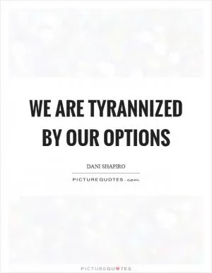 We are tyrannized by our options Picture Quote #1