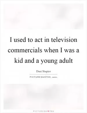 I used to act in television commercials when I was a kid and a young adult Picture Quote #1