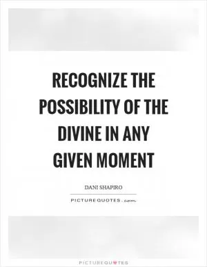 Recognize the possibility of the divine in any given moment Picture Quote #1