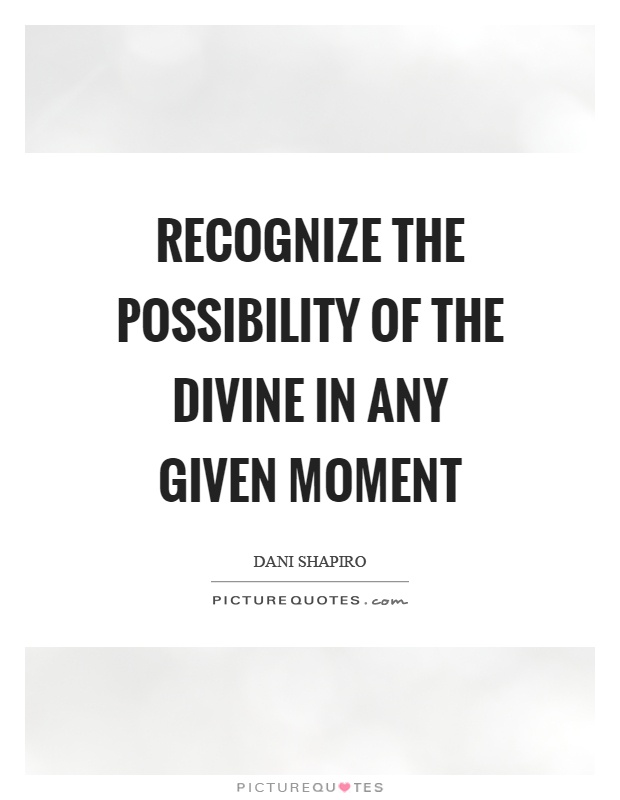 Recognize the possibility of the divine in any given moment Picture Quote #1