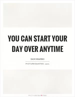 You can start your day over anytime Picture Quote #1