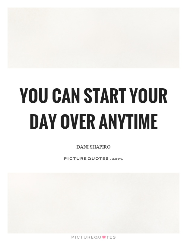 You can start your day over anytime Picture Quote #1