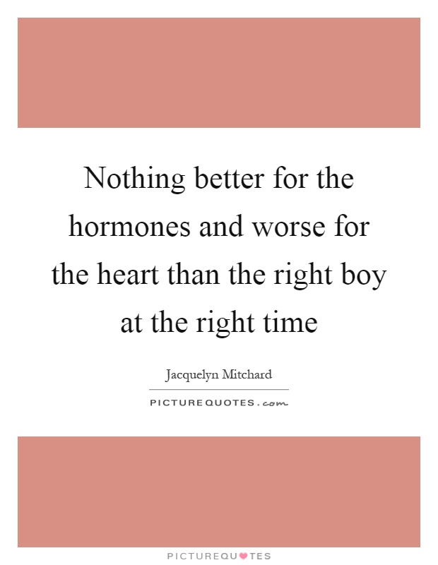 Nothing better for the hormones and worse for the heart than the right boy at the right time Picture Quote #1
