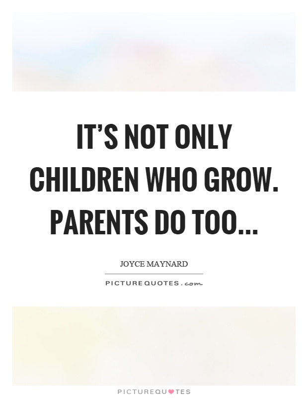 It's not only children who grow. Parents do too Picture Quote #1