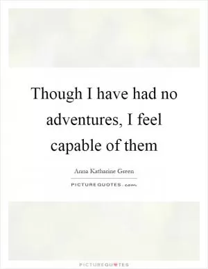 Though I have had no adventures, I feel capable of them Picture Quote #1