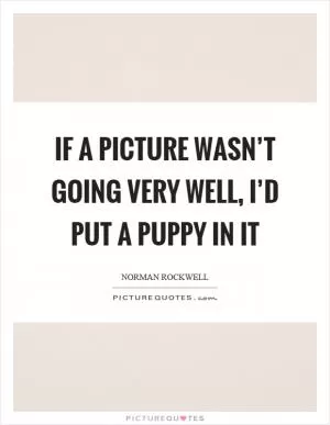 If a picture wasn’t going very well, I’d put a puppy in it Picture Quote #1