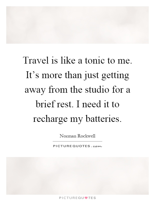 Travel is like a tonic to me. It's more than just getting away from the studio for a brief rest. I need it to recharge my batteries Picture Quote #1