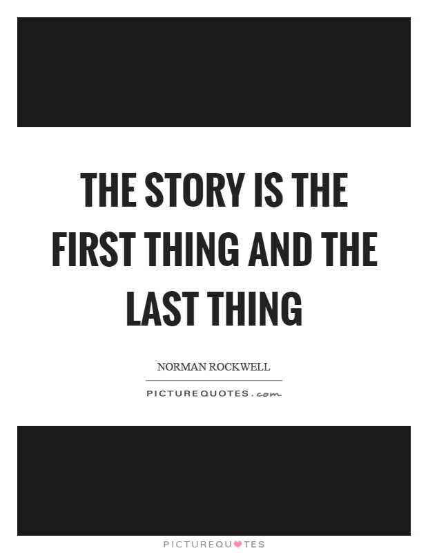The story is the first thing and the last thing Picture Quote #1