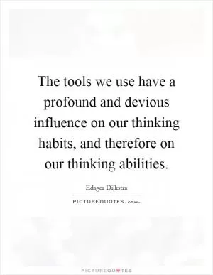 The tools we use have a profound and devious influence on our thinking habits, and therefore on our thinking abilities Picture Quote #1