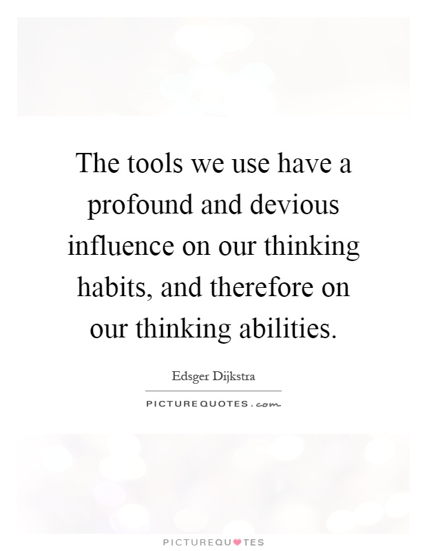 The tools we use have a profound and devious influence on our thinking habits, and therefore on our thinking abilities Picture Quote #1