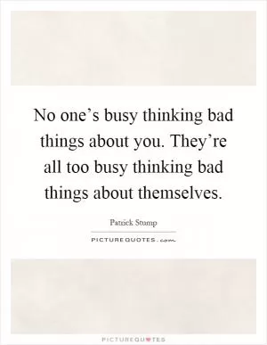 No one’s busy thinking bad things about you. They’re all too busy thinking bad things about themselves Picture Quote #1