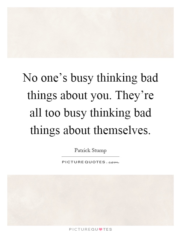 No one's busy thinking bad things about you. They're all too busy thinking bad things about themselves Picture Quote #1