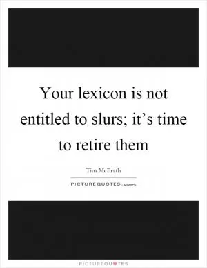 Your lexicon is not entitled to slurs; it’s time to retire them Picture Quote #1
