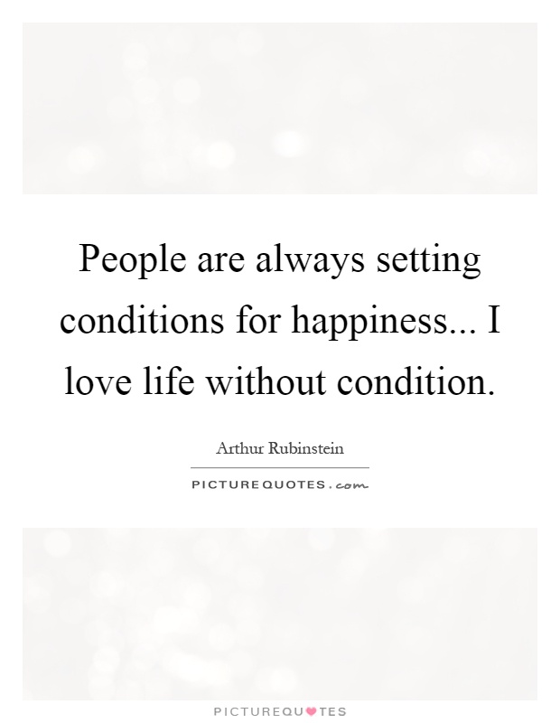 People are always setting conditions for happiness... I love life without condition Picture Quote #1