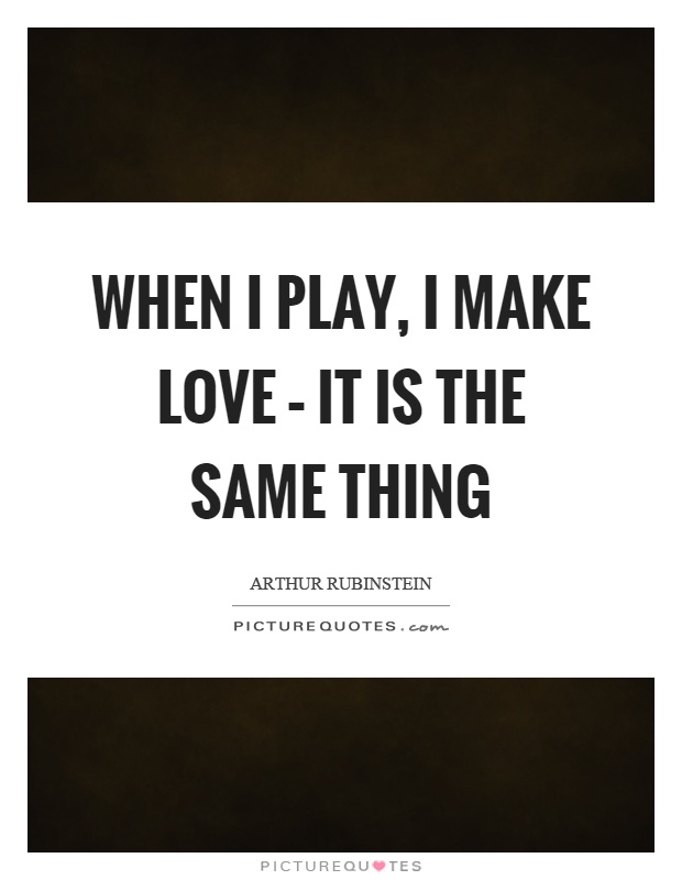 When I play, I make love – it is the same thing Picture Quote #1