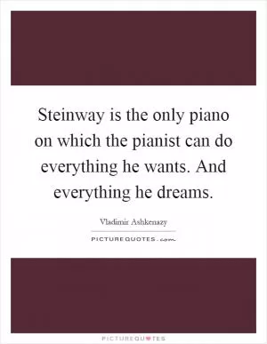 Steinway is the only piano on which the pianist can do everything he wants. And everything he dreams Picture Quote #1