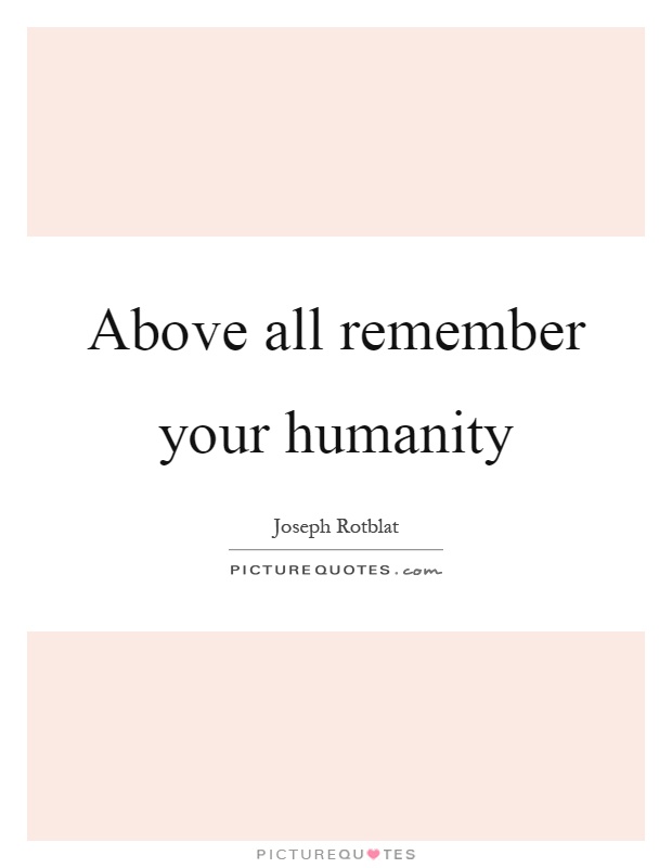 Above all remember your humanity Picture Quote #1