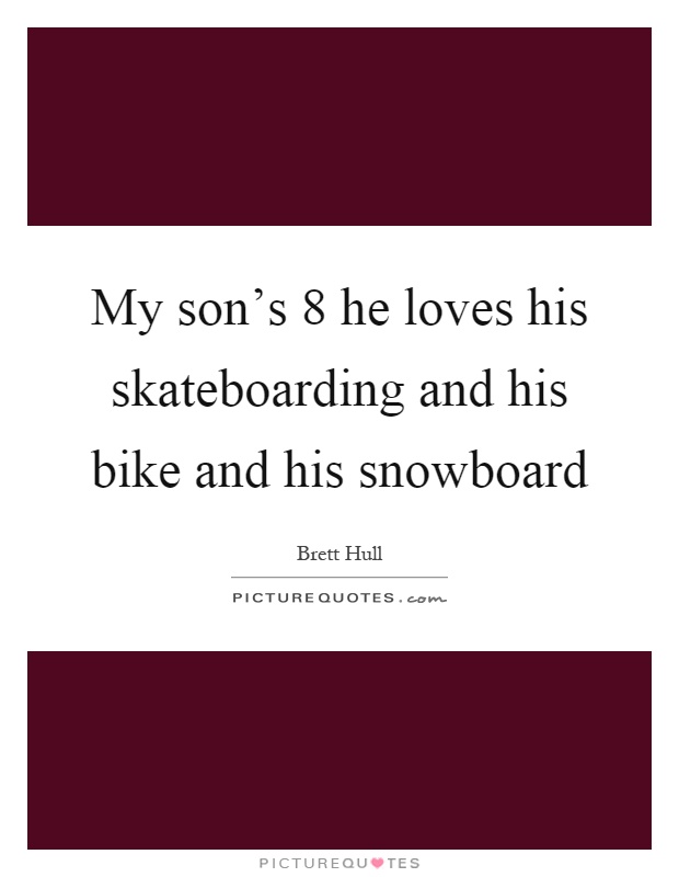 My son's 8 he loves his skateboarding and his bike and his snowboard Picture Quote #1