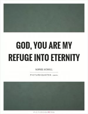 God, you are my refuge into eternity Picture Quote #1