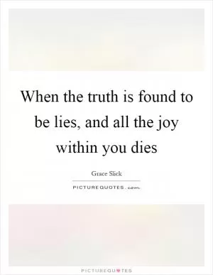 When the truth is found to be lies, and all the joy within you dies Picture Quote #1