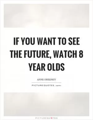 If you want to see the future, watch 8 year olds Picture Quote #1